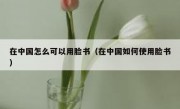 在中国怎么可以用脸书（在中国如何使用脸书）