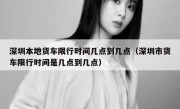 深圳本地货车限行时间几点到几点（深圳市货车限行时间是几点到几点）