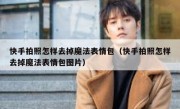 快手拍照怎样去掉魔法表情包（快手拍照怎样去掉魔法表情包图片）
