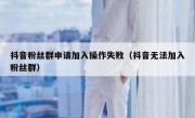 抖音粉丝群申请加入操作失败（抖音无法加入粉丝群）