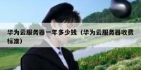 华为云服务器一年多少钱（华为云服务器收费标准）