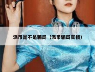 派币是不是骗局（派币骗局真相）