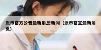 派币官方公告最新消息新闻（派币官宣最新消息）
