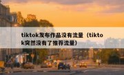 tiktok发布作品没有流量（tiktok突然没有了推荐流量）