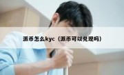 派币怎么kyc（派币可以兑现吗）