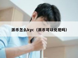 派币怎么kyc（派币可以兑现吗）