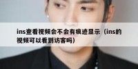 ins查看视频会不会有痕迹显示（ins的视频可以看到访客吗）