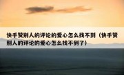 快手赞别人的评论的爱心怎么找不到（快手赞别人的评论的爱心怎么找不到了）