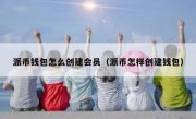 派币钱包怎么创建会员（派币怎样创建钱包）