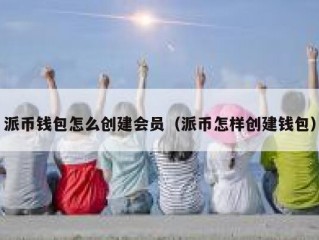 派币钱包怎么创建会员（派币怎样创建钱包）