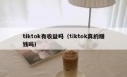 tiktok有收益吗（tiktok真的赚钱吗）