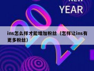 ins怎么样才能增加粉丝（怎样让ins有更多粉丝）