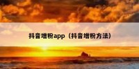 抖音增粉app（抖音增粉方法）