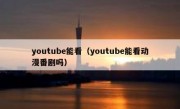 youtube能看（youtube能看动漫番剧吗）