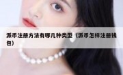 派币注册方法有哪几种类型（派币怎样注册钱包）