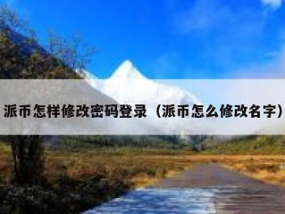 派币怎样修改密码登录（派币怎么修改名字）