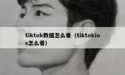 tiktok数据怎么看（tiktokios怎么看）
