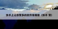 快手上让你赞多的软件有哪些（快手 赞）