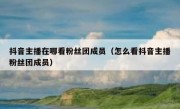 抖音主播在哪看粉丝团成员（怎么看抖音主播粉丝团成员）