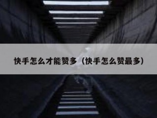 快手怎么才能赞多（快手怎么赞最多）