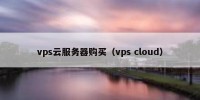 vps云服务器购买（vps cloud）