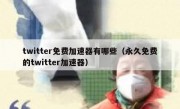 twitter免费加速器有哪些（永久免费的twitter加速器）