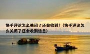 快手评论怎么关闭了还会收到?（快手评论怎么关闭了还会收到信息）