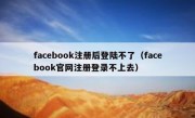 facebook注册后登陆不了（facebook官网注册登录不上去）