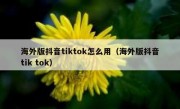 海外版抖音tiktok怎么用（海外版抖音tik tok）