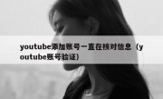 youtube添加账号一直在核对信息（youtube账号验证）