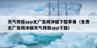 天气预报app无广告纯净版下载苹果（免费无广告纯净版天气预报app下载）