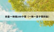 抖音一块钱100个赞（一块一百个赞抖音）