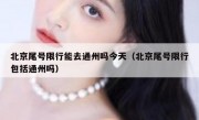北京尾号限行能去通州吗今天（北京尾号限行包括通州吗）