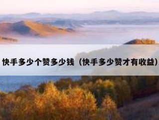 快手多少个赞多少钱（快手多少赞才有收益）