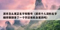 派币怎么更正名字和账号（派币个人资料名字顺序颠倒多了一个字还有机会更改吗）