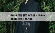 tiktok国际版软件下载（tiktok app国际版下载方法）