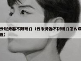 云服务器不限端口（云服务器不限端口怎么设置）
