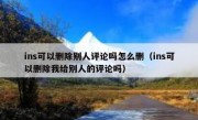 ins可以删除别人评论吗怎么删（ins可以删除我给别人的评论吗）