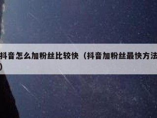 抖音怎么加粉丝比较快（抖音加粉丝最快方法）