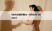 tiktok的k和m（tiktok khmer）