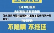 怎么使用海外抖音版本（怎样才能使用海外版抖音）