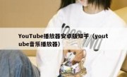 YouTube播放器安卓版知乎（youtube音乐播放器）