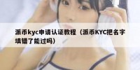 派币kyc申请认证教程（派币KYC把名字填错了能过吗）