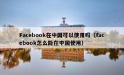 Facebook在中国可以使用吗（facebook怎么能在中国使用）