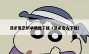 派币登录新手教程下载（派币官方下载）
