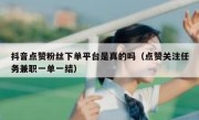 抖音点赞粉丝下单平台是真的吗（点赞关注任务兼职一单一结）