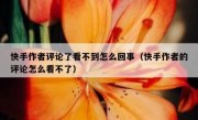 快手作者评论了看不到怎么回事（快手作者的评论怎么看不了）