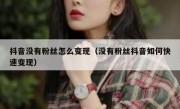 抖音没有粉丝怎么变现（没有粉丝抖音如何快速变现）