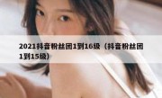 2021抖音粉丝团1到16级（抖音粉丝团1到15级）