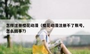 怎样注册樱花动漫（樱花动漫注册不了账号,怎么回事?）